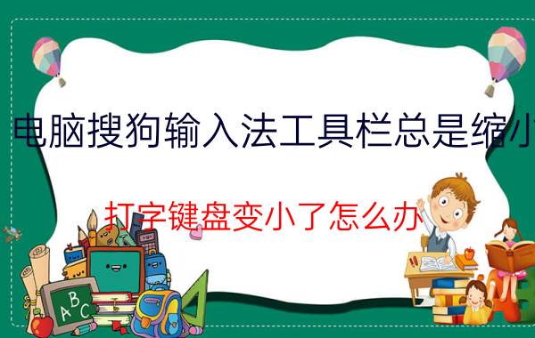 电脑搜狗输入法工具栏总是缩小 打字键盘变小了怎么办？